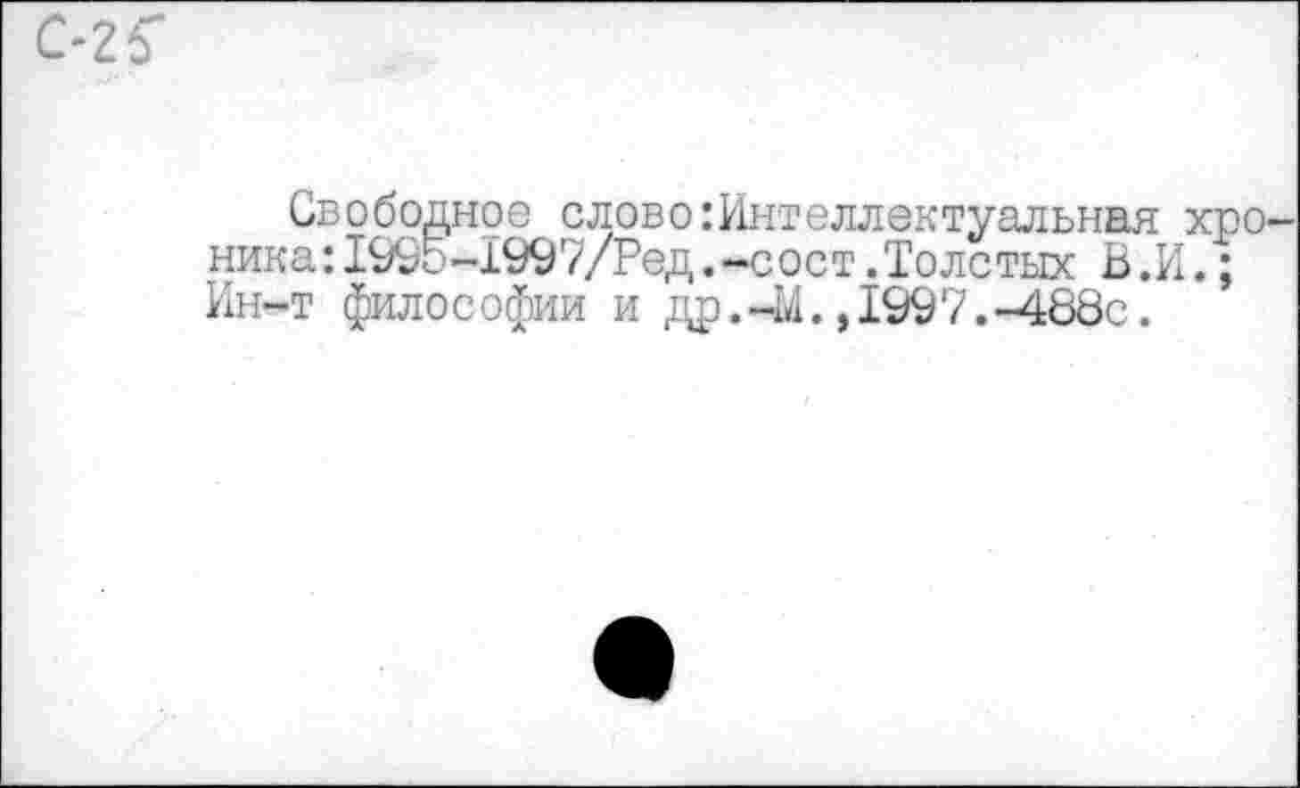 ﻿Свободное слово:Интеллектуальная хро ника :1995-1997/Ред.-сост. Толстых В.И.; Ин-т философии и др.-М.,1997.-488с.